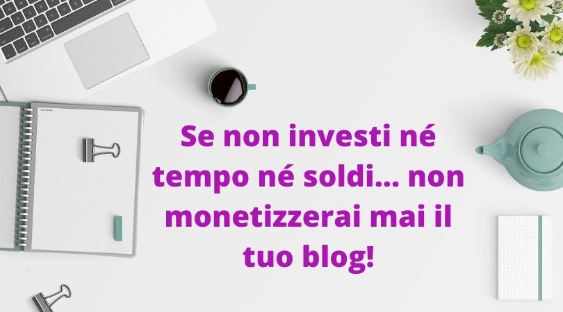 Se non investi né tempo né soldi non monetizzerai mai il tuo blog!